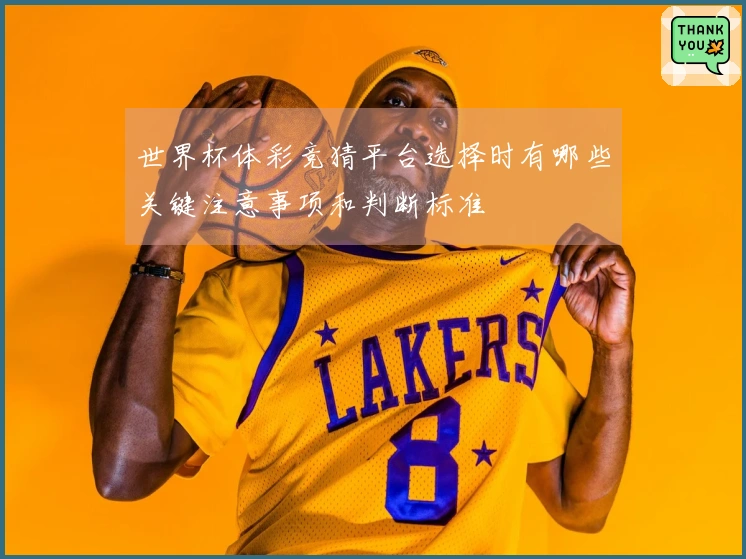 世界杯体彩竞猜平台选择时有哪些关键注意事项和判断标准